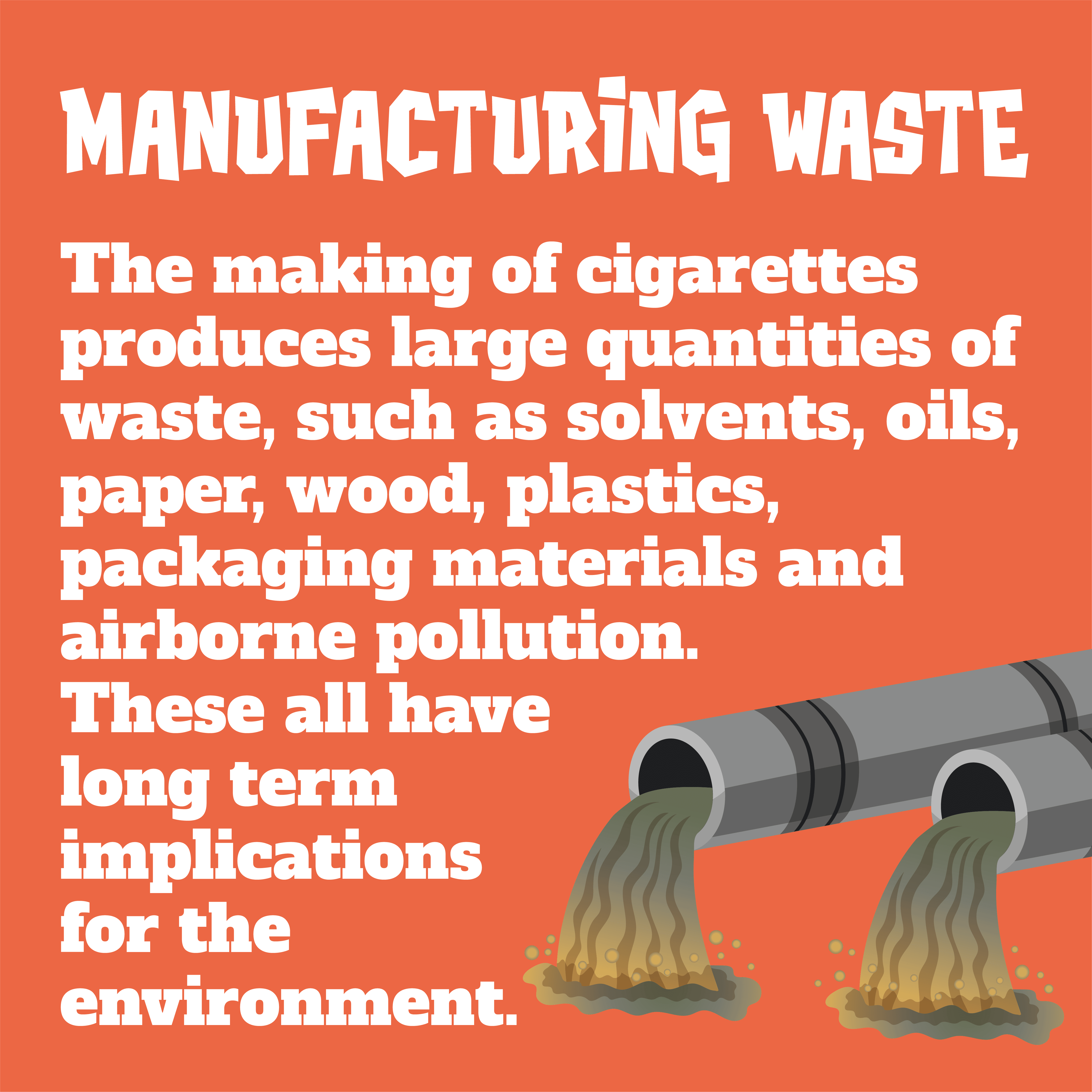 The making of cigarettes produces large quantities of waste, such as solvents, oils, paper, wood, plastics, packaging materials and airborne pollution. These all have long term implications for the environment.